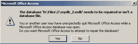 The database 'D:\Files\2\mydb_2.mdb' needs to be repaired or isn't a database file. You or another user may have unexpectedly quit Microsoft Office Access while a Microsoft Office Access database was open. Do you want Microsoft Office Access to attempt to repair the database?