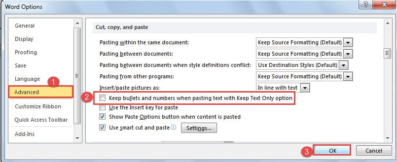 Click "Advanced" -> Clear "Keep bullets and numbers when pasting text with Keep Text Only option" Box ->Click "OK"