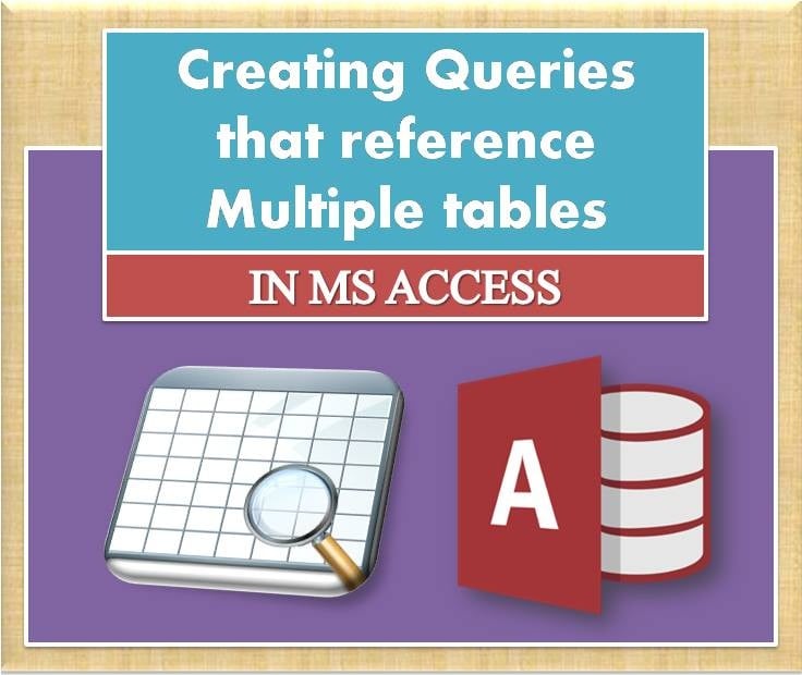 Creating Queries That Reference Multiple Tables In MS Access