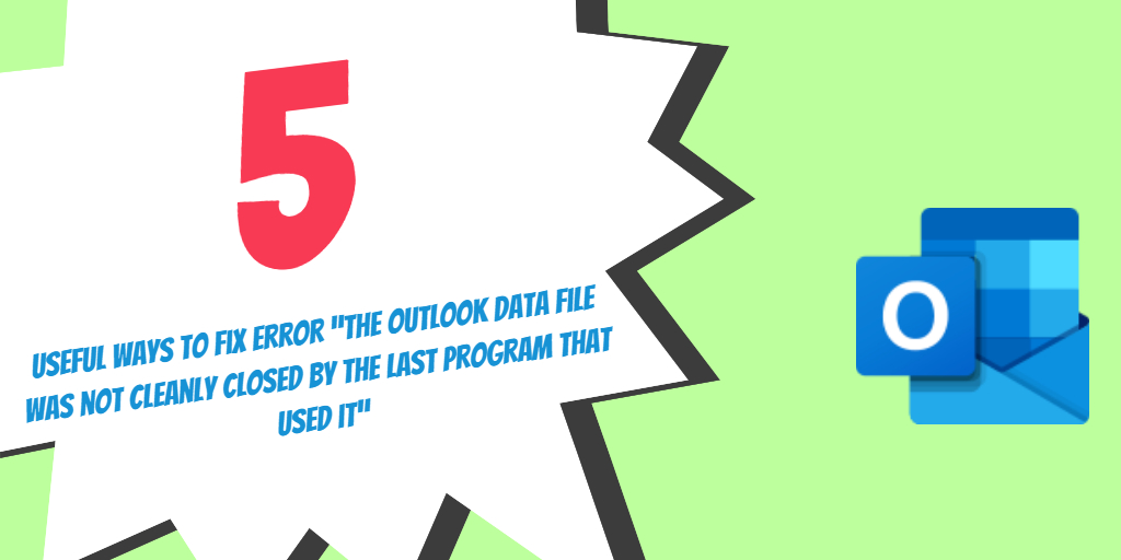 5 Useful Ways to Fix Error “The Outlook data file was not cleanly closed by the last program that used it”